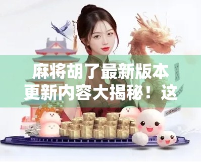 麻将胡了最新版本更新内容大揭秘！这些玩法升级让你爽翻全场！