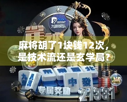 麻将胡了1块钱12次,是技术流还是玄学局?揭秘背后的真实逻辑!