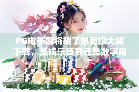 PG电子麻将胡了爆超级大奖下载，是娱乐盛宴还是数字陷阱？