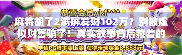麻将胡了2满屏发财102万？别被虚拟财富骗了！真实故事背后藏着的焦虑与诱惑