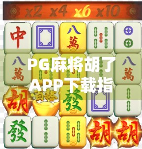 PG麻将胡了APP下载指南，如何在多多28找到靠谱版本？新手必看避坑攻略！