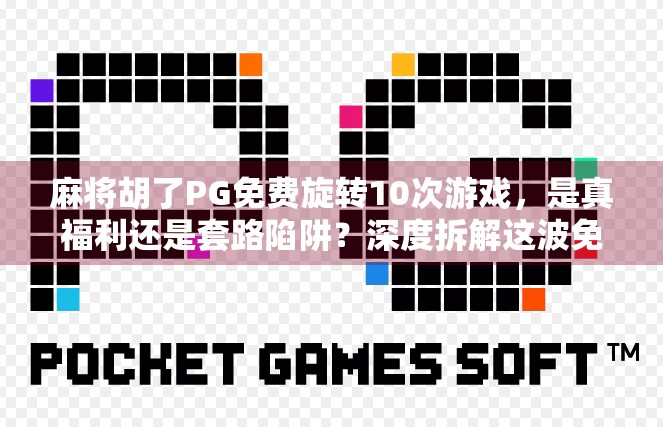 麻将胡了PG免费旋转10次游戏，是真福利还是套路陷阱？深度拆解这波免费背后的真相！