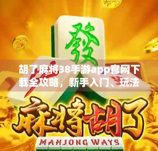 胡了麻将38手游app官网下载全攻略，新手入门、玩法解析与避坑指南