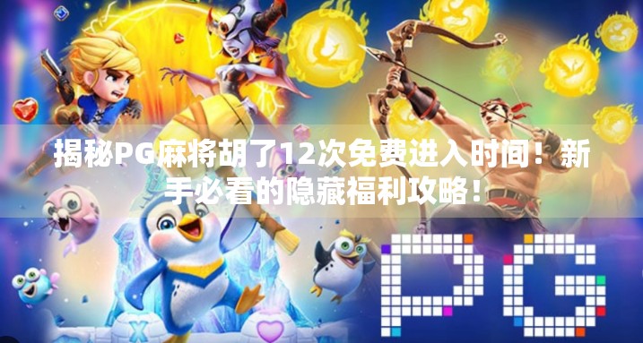 揭秘PG麻将胡了12次免费进入时间!新手必看的隐藏福利攻略!