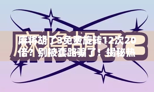 麻将胡了3免费旋转12次20倍?别被套路骗了!揭秘热门游戏背后的真相! 麻将胡了3免费旋转12次20倍?别被套路骗了!揭秘热门游戏背后的真相!