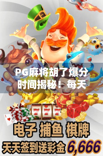 PG麻将胡了爆分时间揭秘！每天黄金时段，你错过就亏大了！