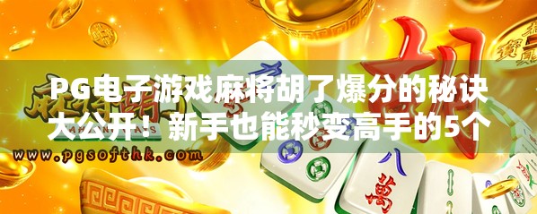 PG电子游戏麻将胡了爆分的秘诀大公开!新手也能秒变高手的5个实战技巧