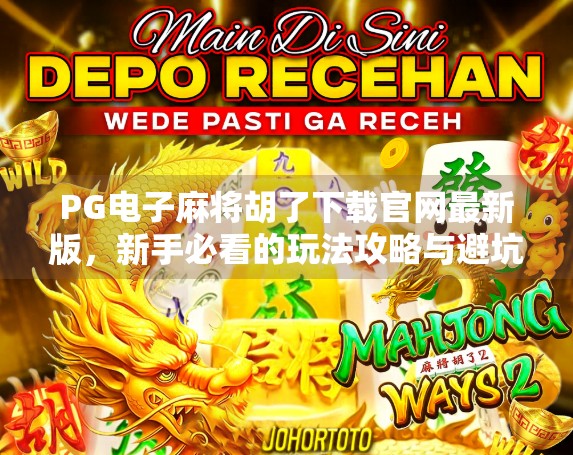 PG电子麻将胡了下载官网最新版,新手必看的玩法攻略与避坑指南!