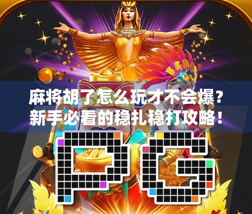 麻将胡了怎么玩才不会爆?新手必看的稳扎稳打攻略!