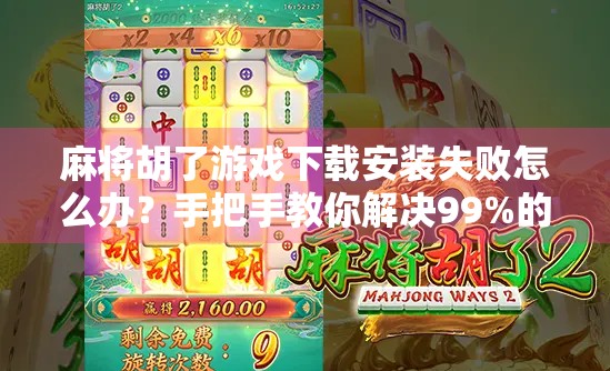 麻将胡了游戏下载安装失败怎么办?手把手教你解决99%的常见问题! 麻将胡了游戏下载安装失败怎么办?手把手教你解决99%的常见问题!