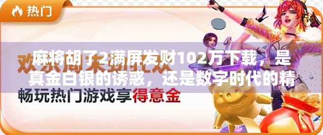 麻将胡了2满屏发财102万下载，是真金白银的诱惑，还是数字时代的精神鸦片？