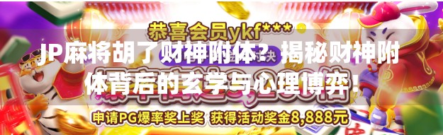 JP麻将胡了财神附体?揭秘财神附体背后的玄学与心理博弈!