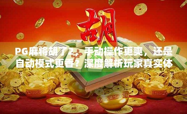 PG麻将胡了2,手动操作更爽,还是自动模式更香?深度解析玩家真实体验!
