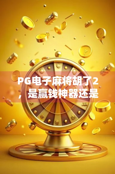 PG电子麻将胡了2，是赢钱神器还是陷阱入口？深度揭秘背后的游戏逻辑！