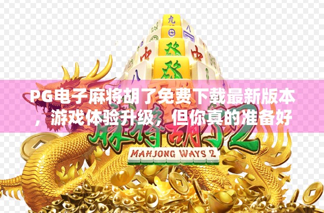 PG电子麻将胡了免费下载最新版本，游戏体验升级，但你真的准备好了吗？