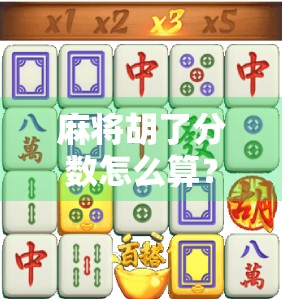 麻将胡了分数怎么算?新手必看!一文讲清规则,告别糊里糊涂!