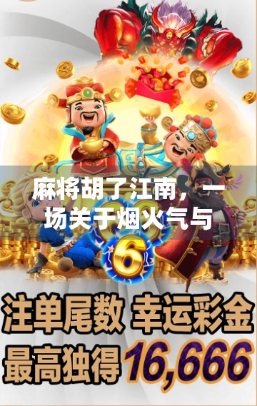 麻将胡了江南,一场关于烟火气与人情味的慢生活仪式 麻将胡了江南,一场关于烟火气与人情味的慢生活仪式