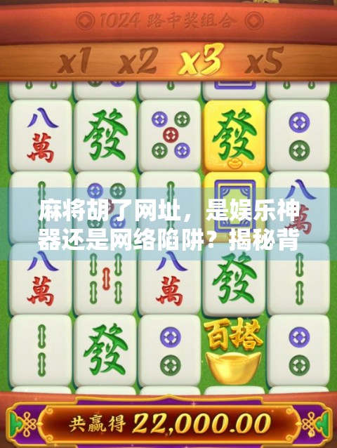 麻将胡了网址，是娱乐神器还是网络陷阱？揭秘背后的风险与真相！