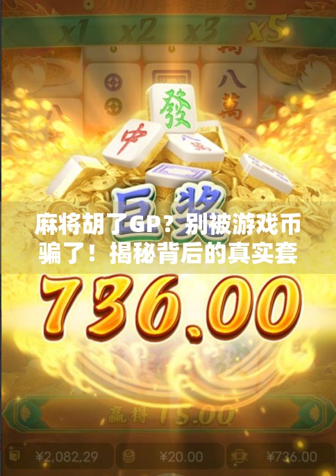 麻将胡了GP?别被游戏币骗了!揭秘背后的真实套路与防坑指南