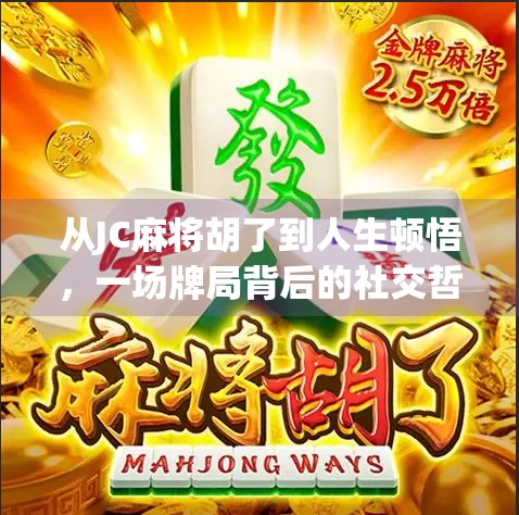 从JC麻将胡了到人生顿悟,一场牌局背后的社交哲学与情绪管理课